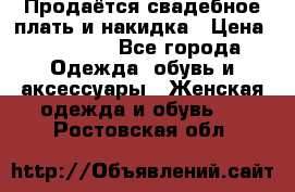 Продаётся свадебное плать и накидка › Цена ­ 17 000 - Все города Одежда, обувь и аксессуары » Женская одежда и обувь   . Ростовская обл.